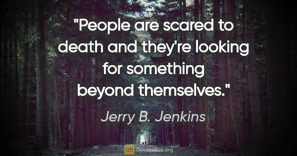 Jerry B. Jenkins quote: "People are scared to death and they're looking for something..."