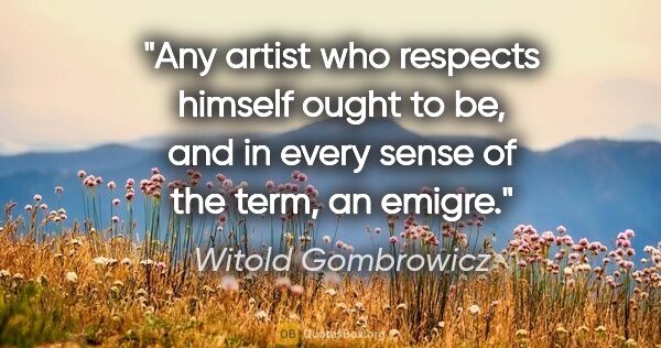 Witold Gombrowicz quote: "Any artist who respects himself ought to be, and in every..."