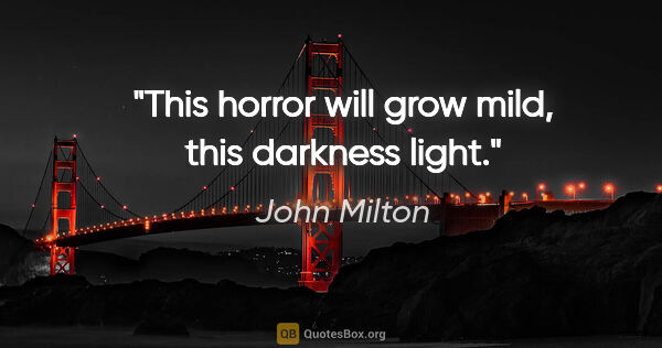 John Milton quote: "This horror will grow mild, this darkness light."