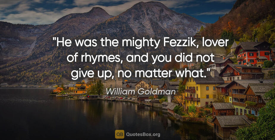William Goldman quote: "He was the mighty Fezzik, lover of rhymes, and you did not..."