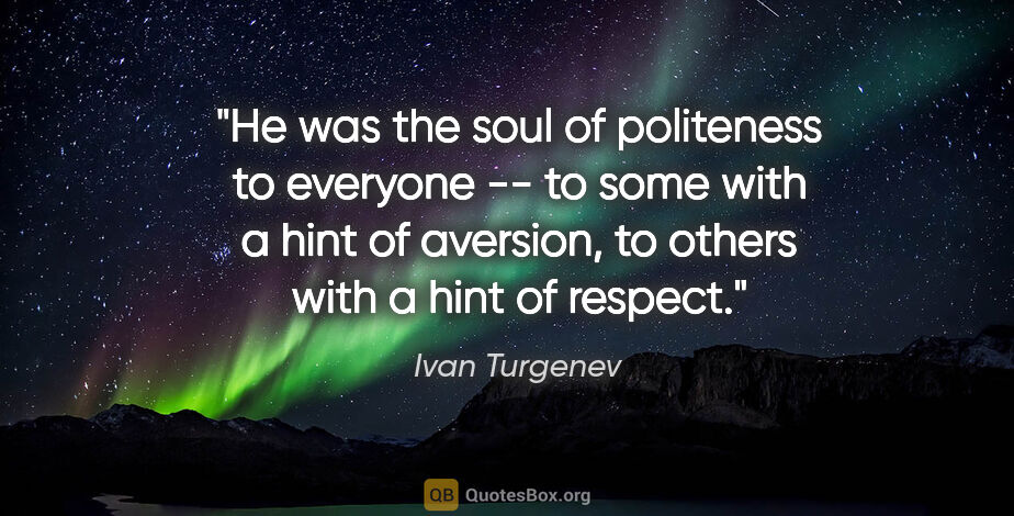 Ivan Turgenev quote: "He was the soul of politeness to everyone -- to some with a..."