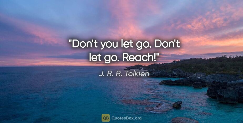 J. R. R. Tolkien quote: "Don't you let go. Don't let go. Reach!"