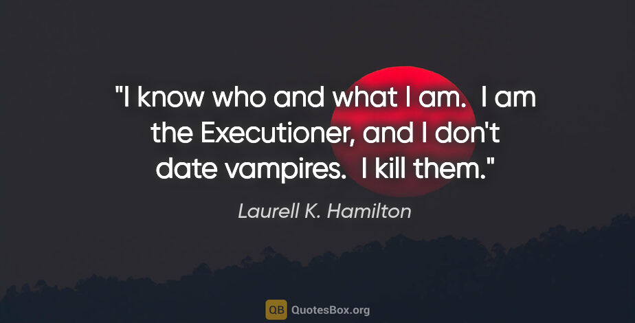 Laurell K. Hamilton quote: "I know who and what I am.  I am the Executioner, and I don't..."