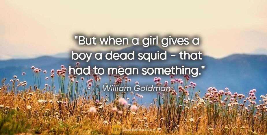 William Goldman quote: "But when a girl gives a boy a dead squid - that had to mean..."