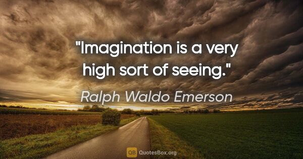 Ralph Waldo Emerson quote: "Imagination is a very high sort of seeing."