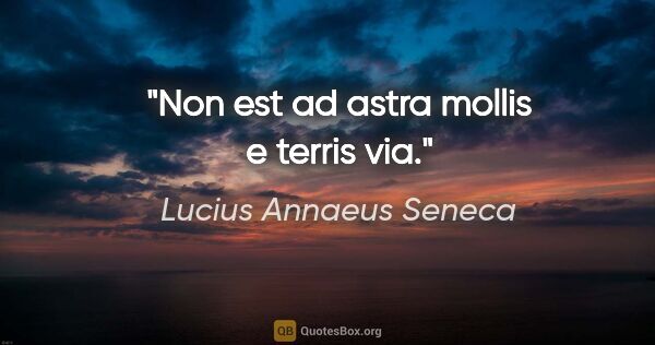 Lucius Annaeus Seneca quote: "Non est ad astra mollis e terris via."