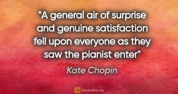 Kate Chopin quote: "A general air of surprise and genuine satisfaction fell upon..."