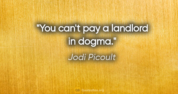 Jodi Picoult quote: "You can't pay a landlord in dogma."