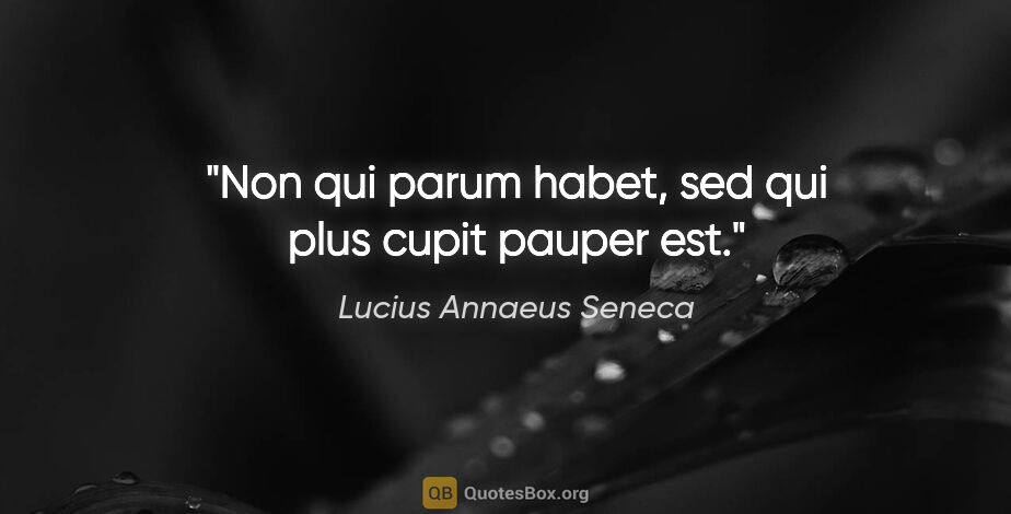 Lucius Annaeus Seneca quote: "Non qui parum habet, sed qui plus cupit pauper est."