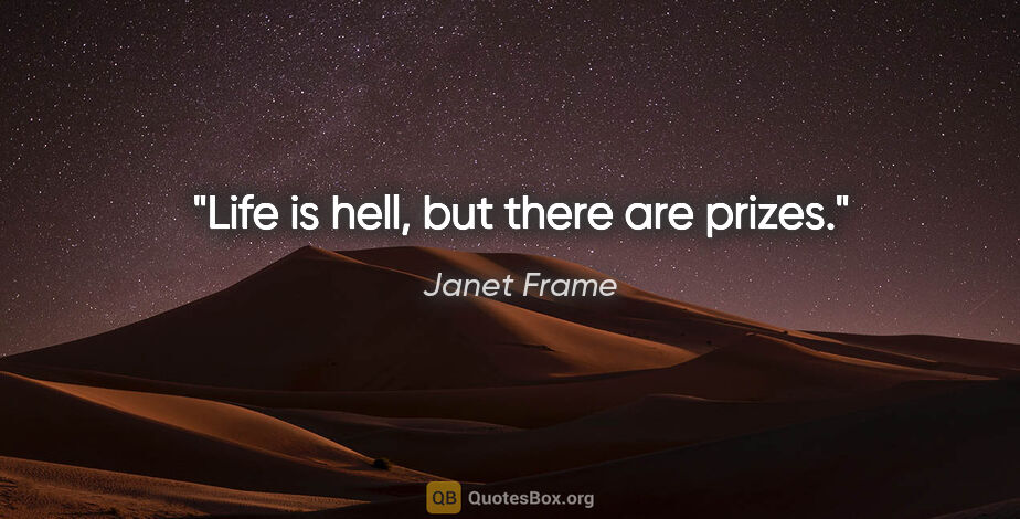 Janet Frame quote: "Life is hell, but there are prizes."