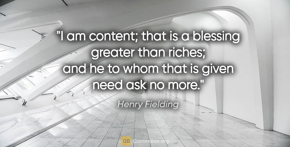 Henry Fielding quote: "I am content; that is a blessing greater than riches; and he..."