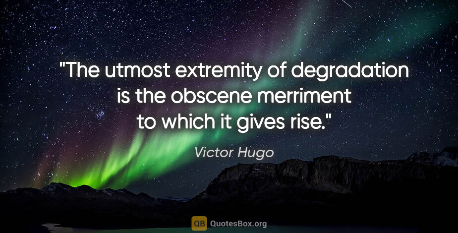 Victor Hugo quote: "The utmost extremity of degradation is the obscene merriment..."