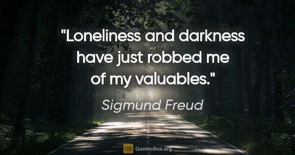 Sigmund Freud quote: "Loneliness and darkness have just robbed me of my valuables."