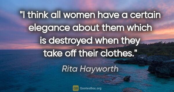 Rita Hayworth quote: "I think all women have a certain elegance about them which is..."