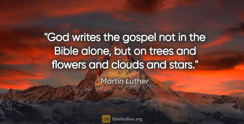 Martin Luther quote: "God writes the gospel not in the Bible alone, but on trees and..."