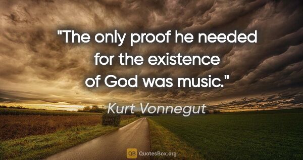 Kurt Vonnegut quote: "The only proof he needed for the existence of God was music."