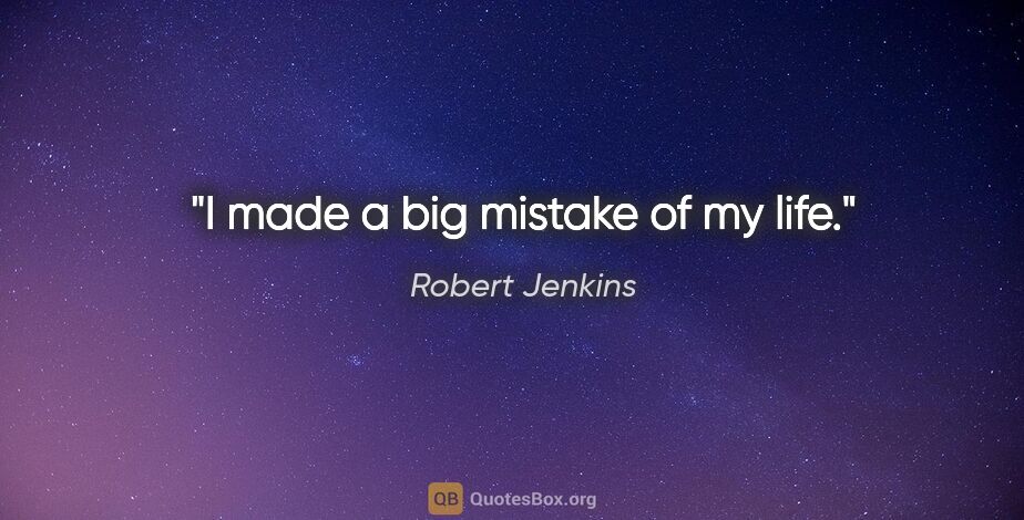 Robert Jenkins quote: "I made a big mistake of my life."