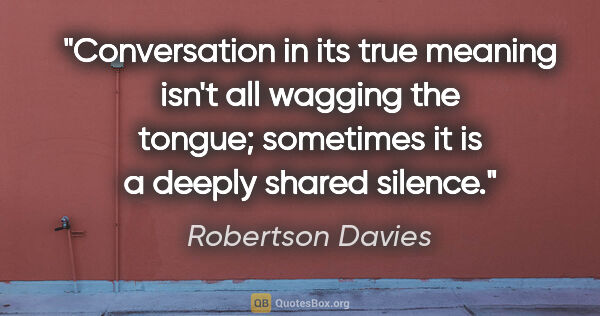 Robertson Davies quote: "Conversation in its true meaning isn't all wagging the tongue;..."