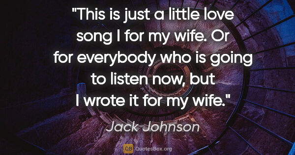 Jack Johnson quote: "This is just a little love song I for my wife. Or for..."