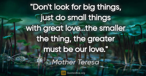Mother Teresa quote: "Don't look for big things, just do small things with great..."