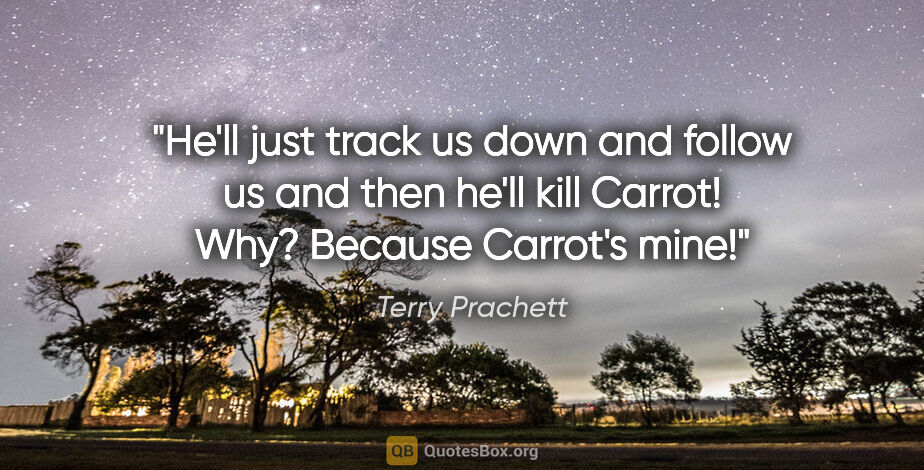 Terry Prachett quote: "He'll just track us down and follow us and then he'll kill..."