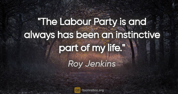Roy Jenkins quote: "The Labour Party is and always has been an instinctive part of..."