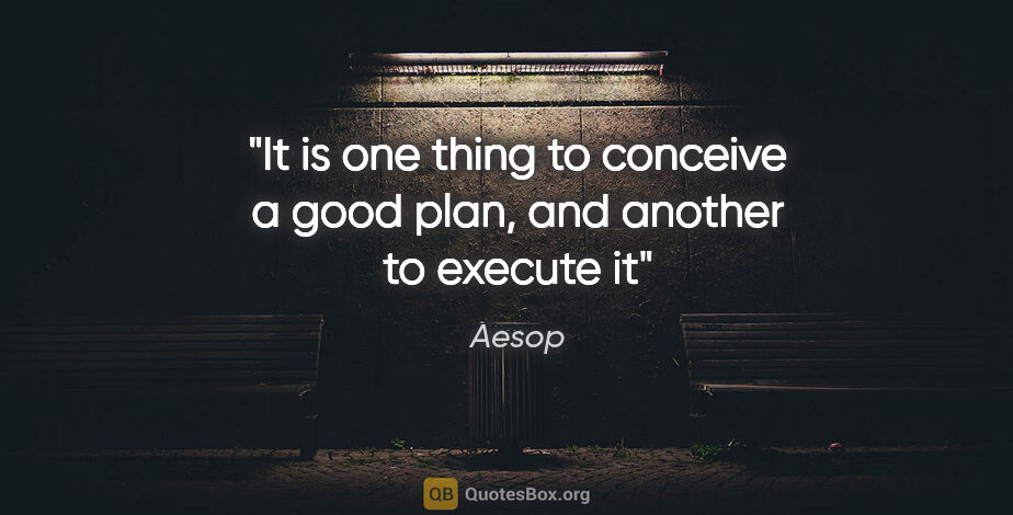 Aesop quote: "It is one thing to conceive a good plan, and another to..."