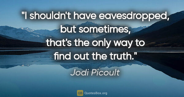 Jodi Picoult quote: "I shouldn't have eavesdropped, but sometimes, that's the only..."