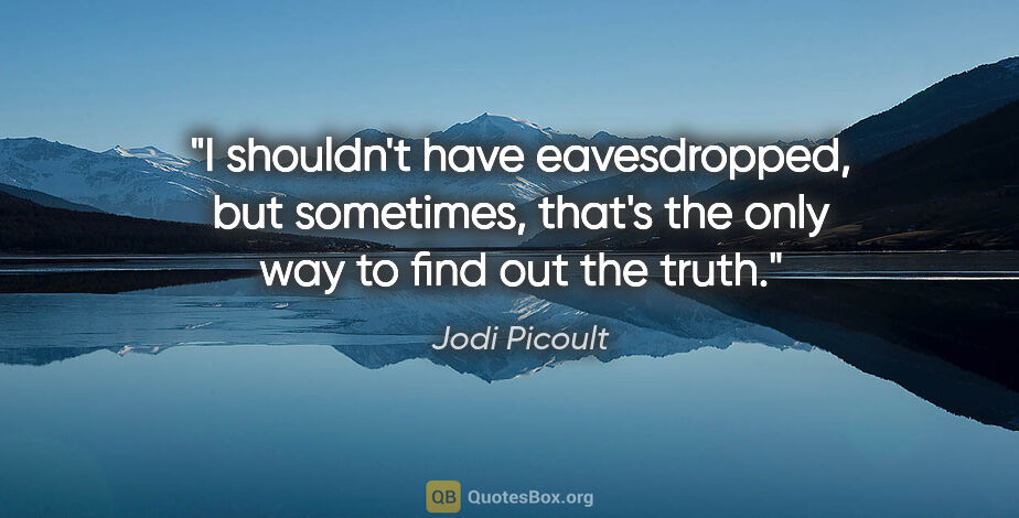 Jodi Picoult quote: "I shouldn't have eavesdropped, but sometimes, that's the only..."