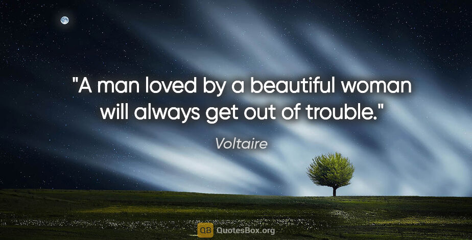 Voltaire quote: "A man loved by a beautiful woman will always get out of trouble."