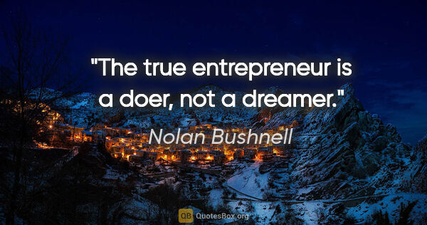 Nolan Bushnell quote: "The true entrepreneur is a doer, not a dreamer."