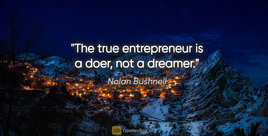 Nolan Bushnell quote: "The true entrepreneur is a doer, not a dreamer."