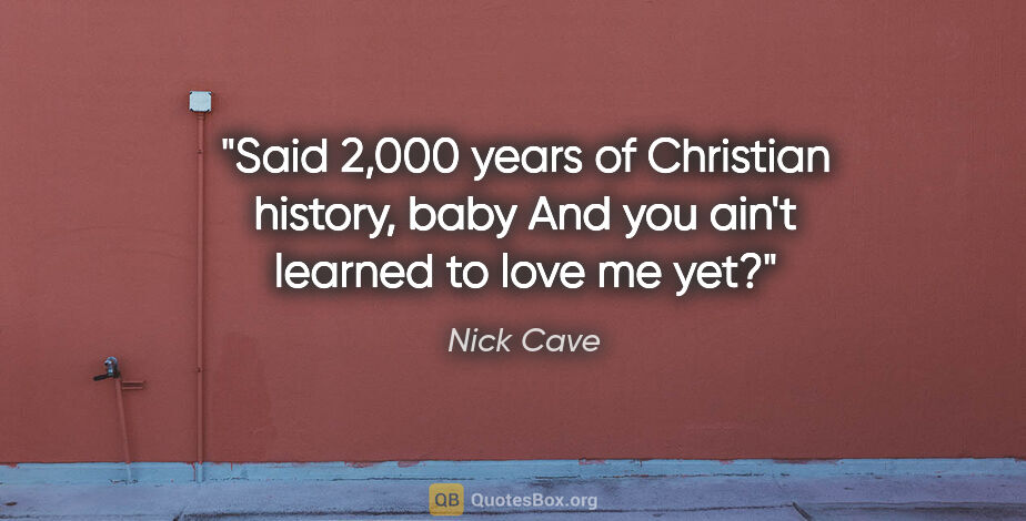 Nick Cave quote: "Said 2,000 years of Christian history, baby And you ain't..."