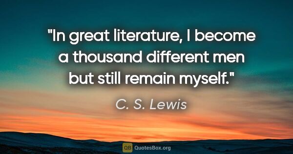 C. S. Lewis quote: "In great literature, I become a thousand different men but..."