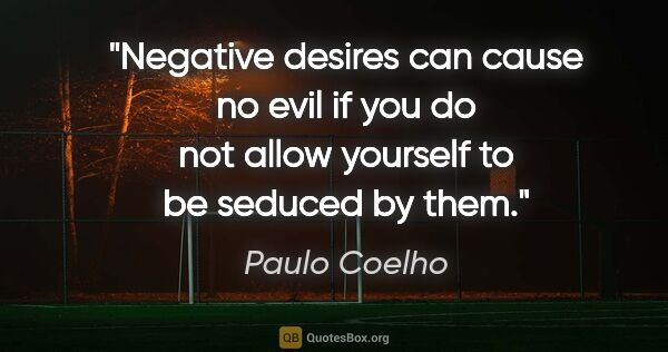 Paulo Coelho quote: "Negative desires can cause no evil if you do not allow..."