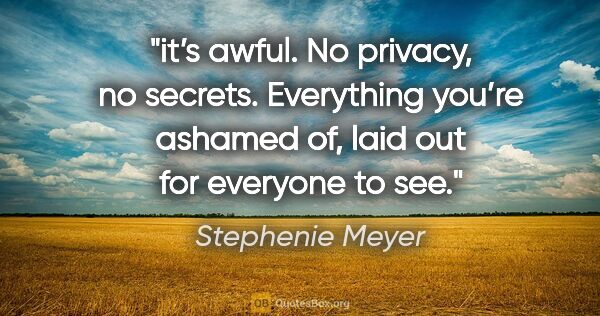 Stephenie Meyer quote: "it’s awful. No privacy, no secrets. Everything you’re ashamed..."
