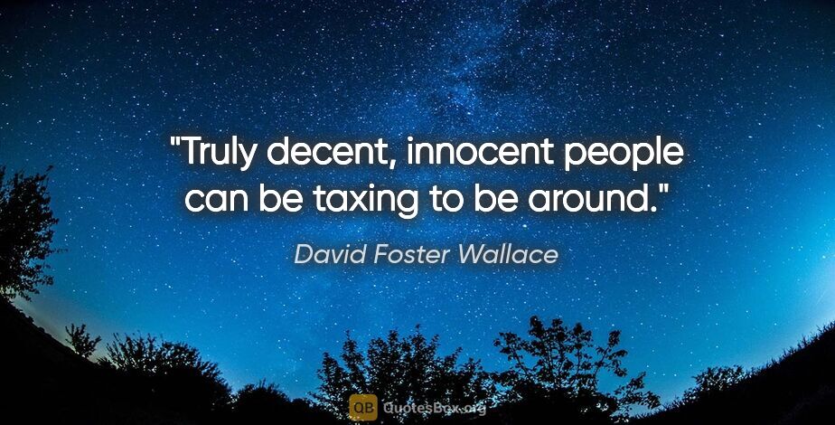 David Foster Wallace quote: "Truly decent, innocent people can be taxing to be around."