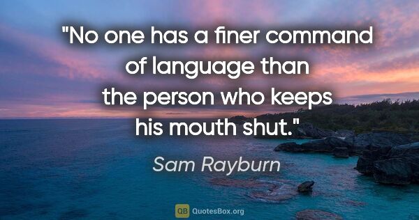 Sam Rayburn quote: "No one has a finer command of language than the person who..."