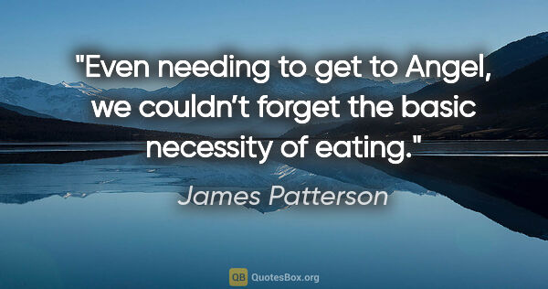 James Patterson quote: "Even needing to get to Angel, we couldn’t forget the basic..."