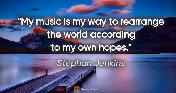 Stephan Jenkins quote: "My music is my way to rearrange the world according to my own..."