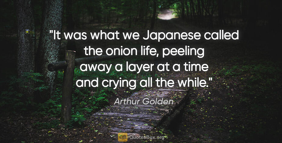 Arthur Golden quote: "It was what we Japanese called the onion life, peeling away a..."