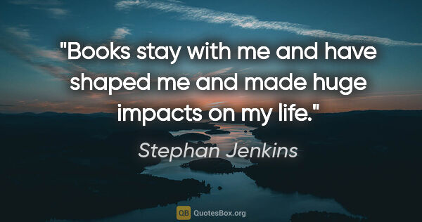 Stephan Jenkins quote: "Books stay with me and have shaped me and made huge impacts on..."