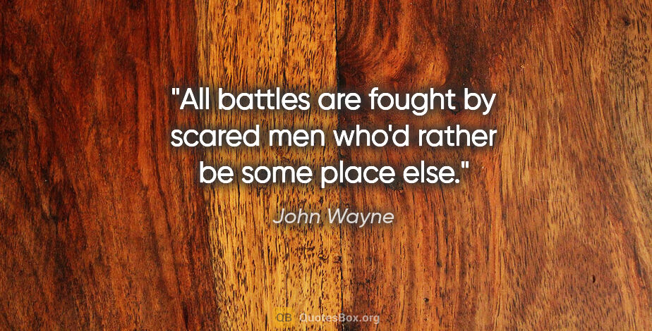 John Wayne quote: "All battles are fought by scared men who'd rather be some..."