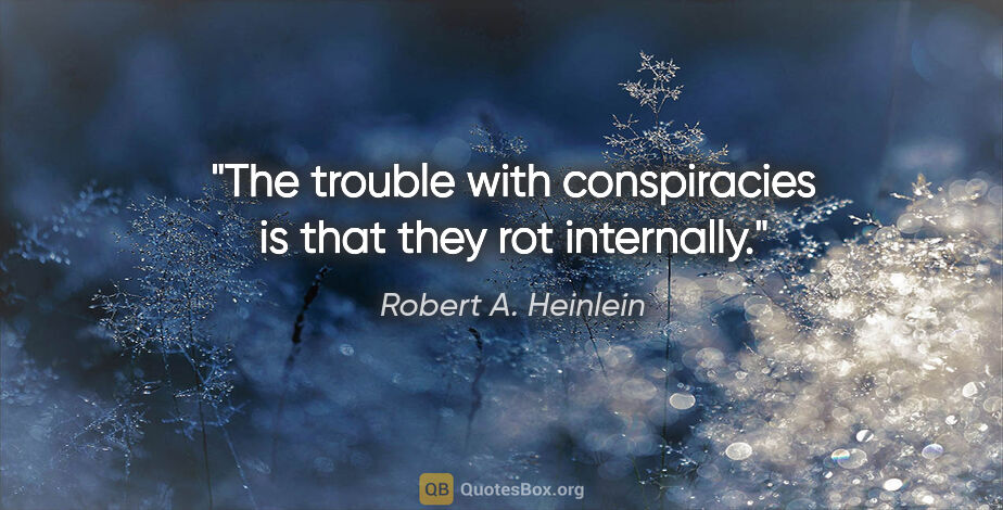 Robert A. Heinlein quote: "The trouble with conspiracies is that they rot internally."