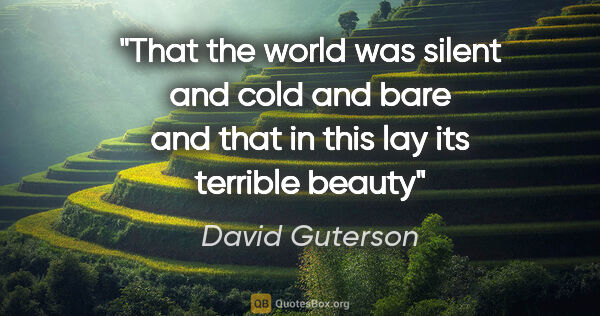 David Guterson quote: "That the world was silent and cold and bare and that in this..."