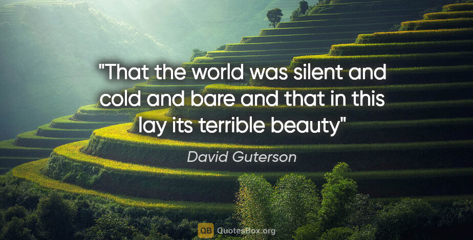 David Guterson quote: "That the world was silent and cold and bare and that in this..."