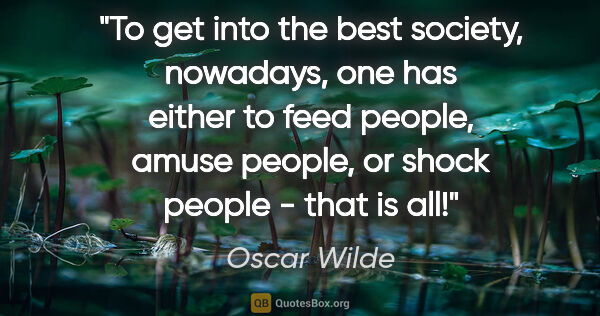 Oscar Wilde quote: "To get into the best society, nowadays, one has either to feed..."