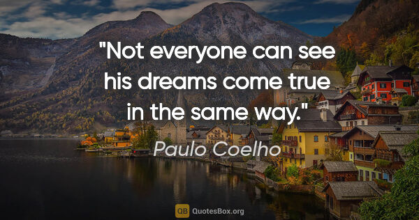 Paulo Coelho quote: "Not everyone can see his dreams come true in the same way."