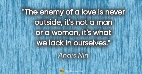 Anais Nin quote: "The enemy of a love is never outside, it's not a man or a..."