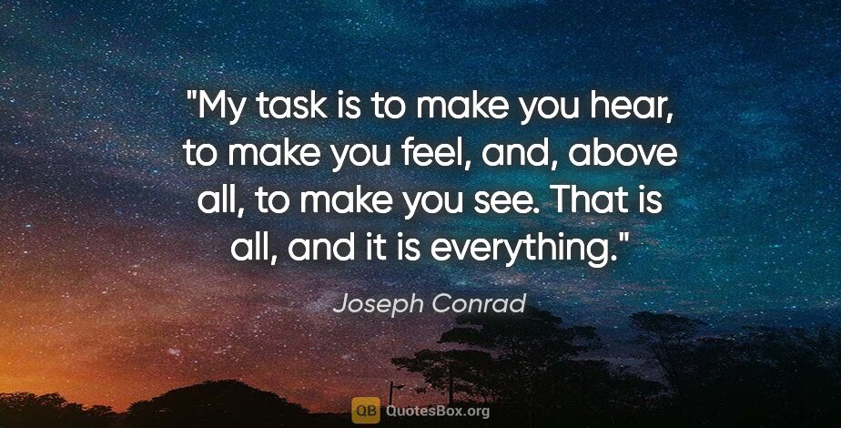 Joseph Conrad quote: "My task is to make you hear, to make you feel, and, above all,..."